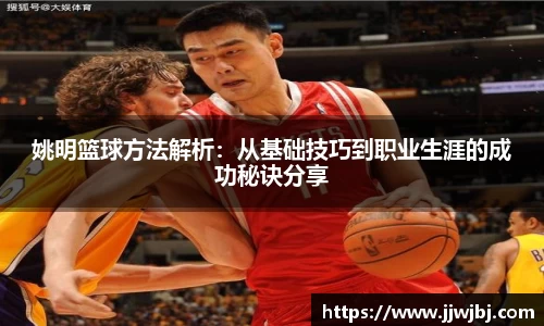 姚明篮球方法解析：从基础技巧到职业生涯的成功秘诀分享