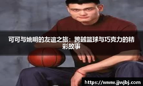 可可与姚明的友谊之旅:跨越篮球与巧克力的精彩故事