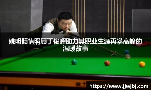 姚明倾情照顾丁俊晖助力其职业生涯再攀高峰的温暖故事