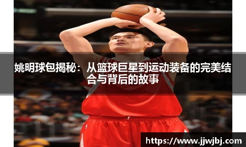 姚明球包揭秘：从篮球巨星到运动装备的完美结合与背后的故事