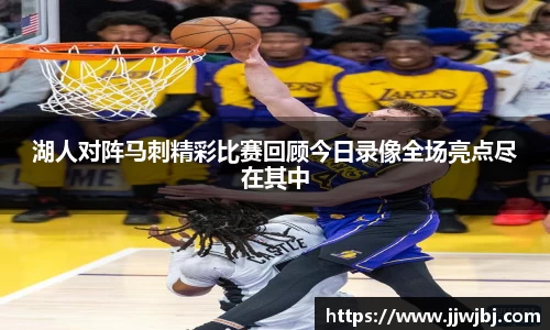 湖人对阵马刺精彩比赛回顾今日录像全场亮点尽在其中