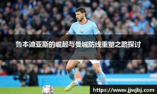 鲁本迪亚斯的崛起与曼城防线重塑之路探讨