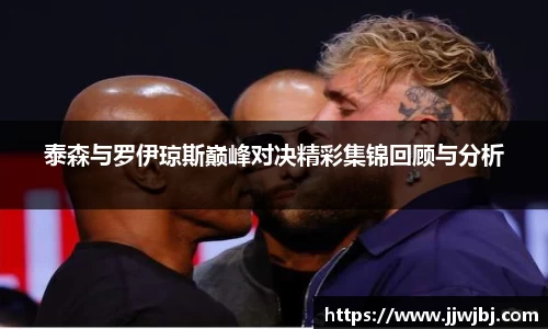 泰森与罗伊琼斯巅峰对决精彩集锦回顾与分析