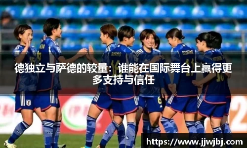德独立与萨德的较量：谁能在国际舞台上赢得更多支持与信任