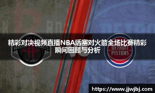 必一精彩对决视频直播NBA活塞对火箭全场比赛精彩瞬间回顾与分析