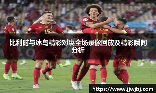 必一比利时与冰岛精彩对决全场录像回放及精彩瞬间分析